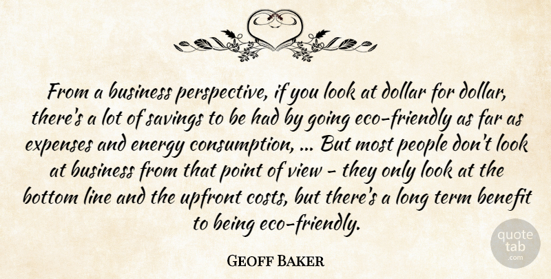 Geoff Baker Quote About Benefit, Bottom, Business, Dollar, Energy: From A Business Perspective If...