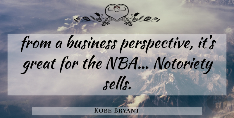 Kobe Bryant Quote About Business, Great, Notoriety: From A Business Perspective Its...