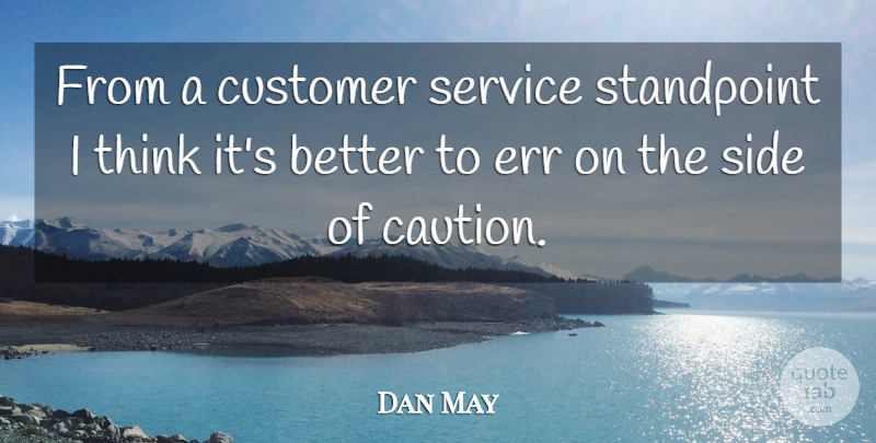 Dan May Quote About Caution, Customer, Err, Service, Side: From A Customer Service Standpoint...