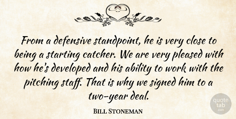 Bill Stoneman Quote About Ability, Close, Defensive, Developed, Pitching: From A Defensive Standpoint He...