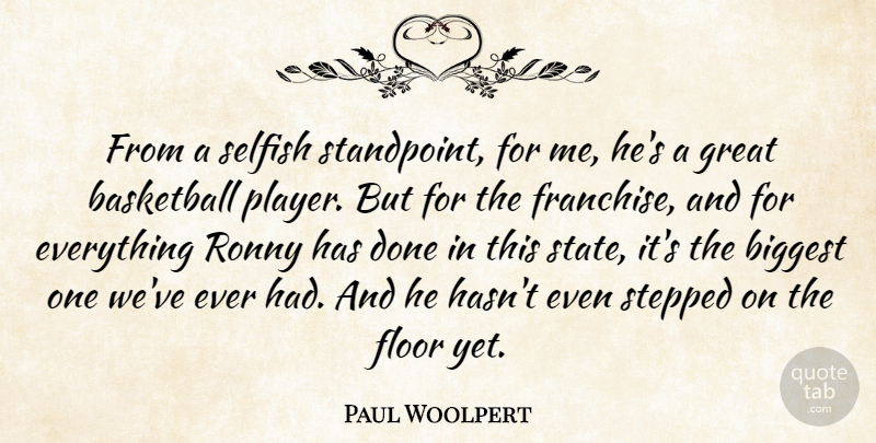 Paul Woolpert Quote About Basketball, Biggest, Floor, Great, Selfish: From A Selfish Standpoint For...