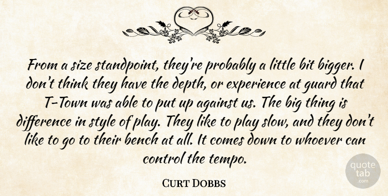 Curt Dobbs Quote About Against, Bench, Bit, Control, Difference: From A Size Standpoint Theyre...