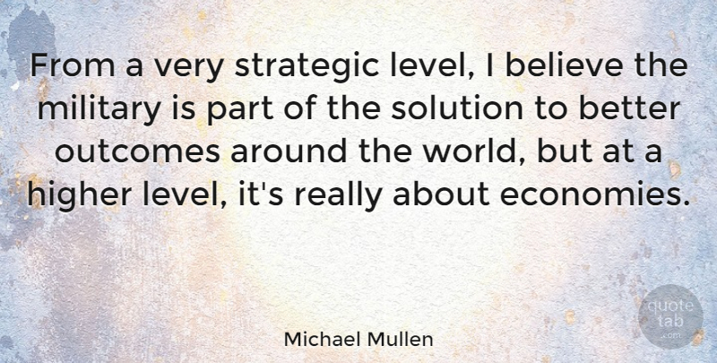 Michael Mullen Quote About Believe, Higher, Outcomes, Strategic: From A Very Strategic Level...