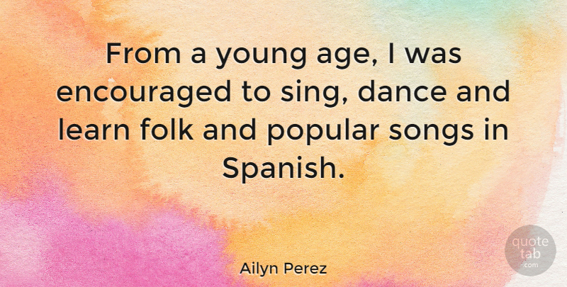 Ailyn Perez Quote About Age, Encouraged, Folk, Popular, Songs: From A Young Age I...
