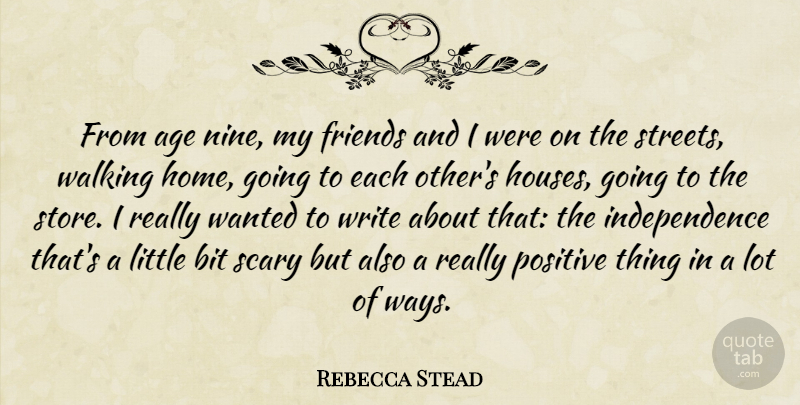 Rebecca Stead Quote About Age, Bit, Home, Independence, Positive: From Age Nine My Friends...