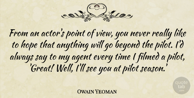 Owain Yeoman Quote About Agent, Beyond, Great, Hope, Pilot: From An Actors Point Of...