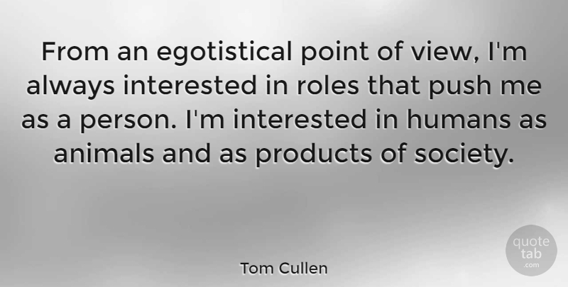 Tom Cullen Quote About Animal, Views, Roles: From An Egotistical Point Of...
