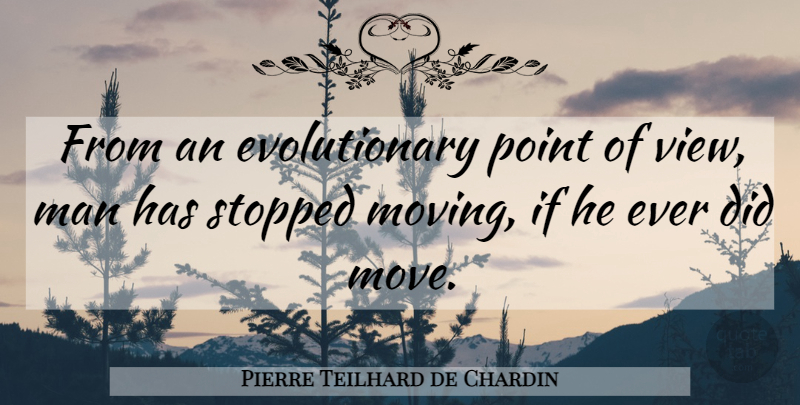 Pierre Teilhard de Chardin Quote About Moving, Men, Views: From An Evolutionary Point Of...
