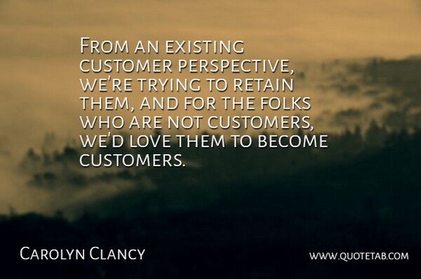 Carolyn Clancy Quote About Customer, Existing, Folks, Love, Retain: From An Existing Customer Perspective...