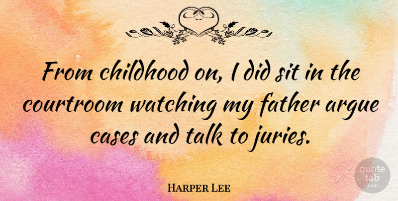 Harper Lee Quote About Argue, Cases, Courtroom, Sit, Watching: From Childhood On I Did...