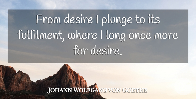 Johann Wolfgang von Goethe Quote About Long, Desire, Plunge: From Desire I Plunge To...