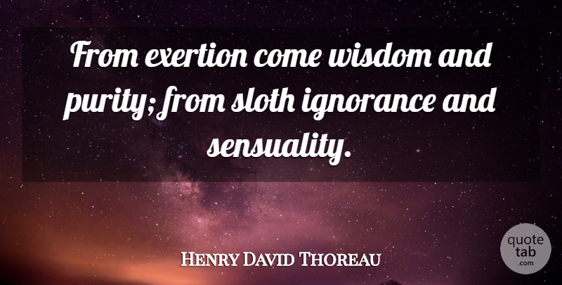 Henry David Thoreau Quote About Wisdom, Ignorance, Sloth: From Exertion Come Wisdom And...