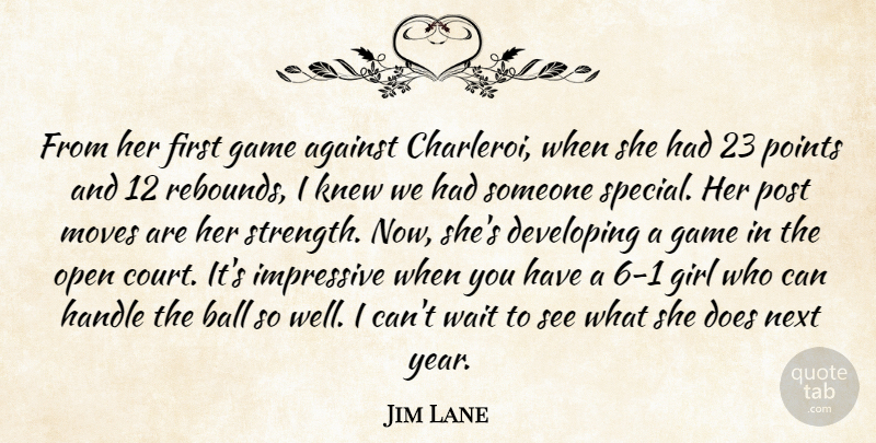 Jim Lane Quote About Against, Ball, Developing, Game, Girl: From Her First Game Against...