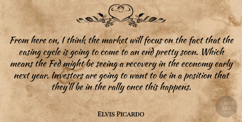 Elvis Picardo Quote About Cycle, Early, Easing, Economy, Fact: From Here On I Think...