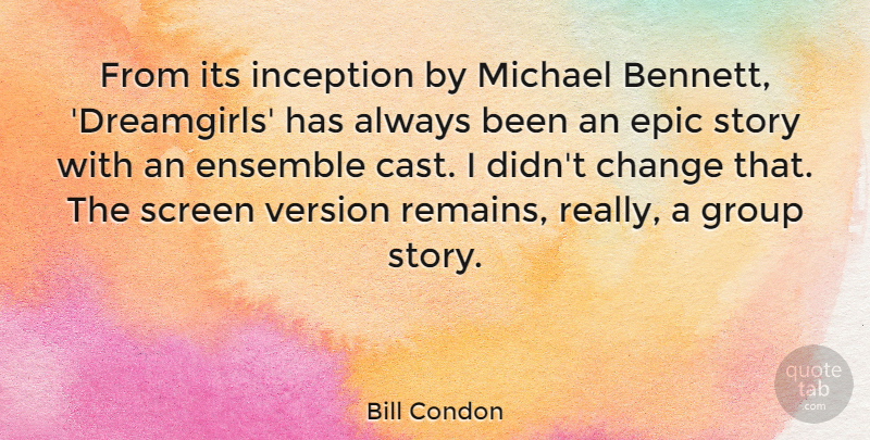 Bill Condon Quote About Epic, Groups, Ensemble: From Its Inception By Michael...