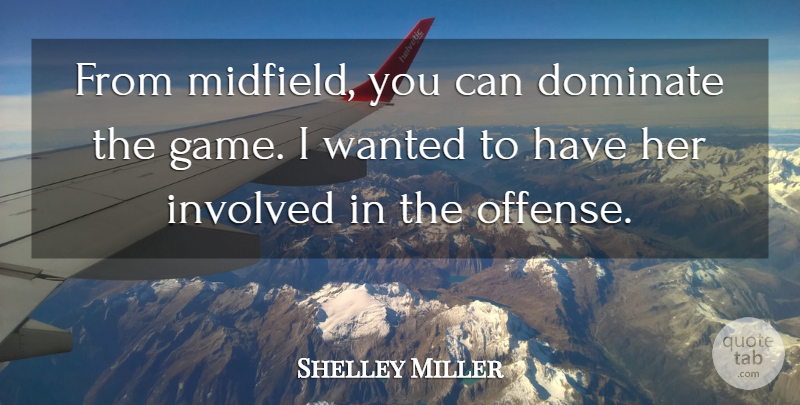 Shelley Miller Quote About Dominate, Involved: From Midfield You Can Dominate...