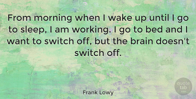 Frank Lowy Quote About Bed, Morning, Switch, Until, Wake: From Morning When I Wake...
