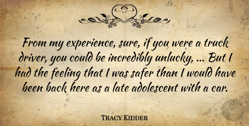 Tracy Kidder Quote About Adolescent, Feeling, Incredibly, Late, Safer: From My Experience Sure If...