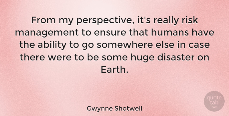 Gwynne Shotwell Quote About Ability, Case, Disaster, Ensure, Huge: From My Perspective Its Really...