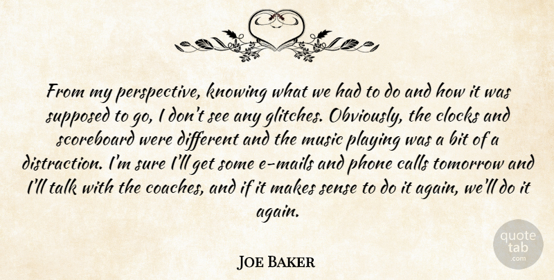 Joe Baker Quote About Bit, Calls, Clocks, Knowing, Music: From My Perspective Knowing What...