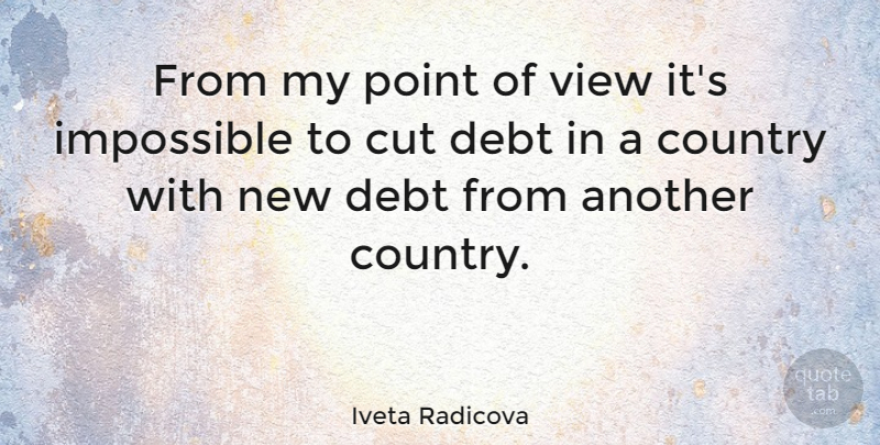 Iveta Radicova Quote About Country, Cutting, Views: From My Point Of View...