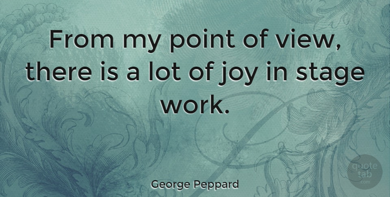 George Peppard Quote About Views, Joy, Stage: From My Point Of View...