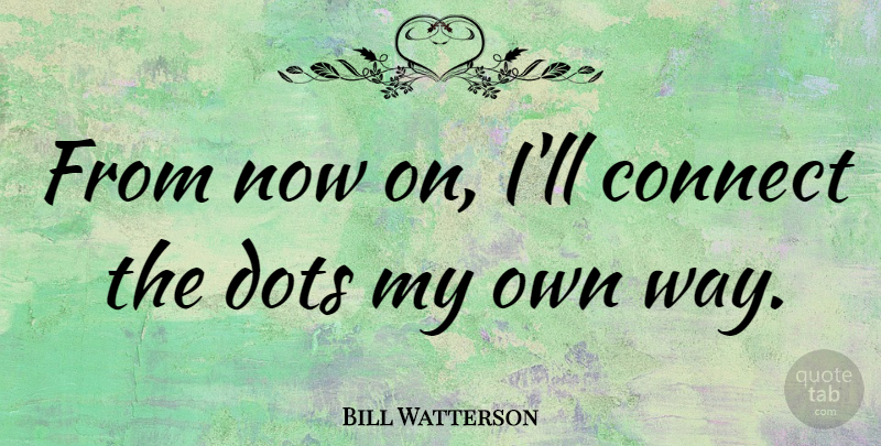 Bill Watterson Quote About Way, Dots, Conformity: From Now On Ill Connect...