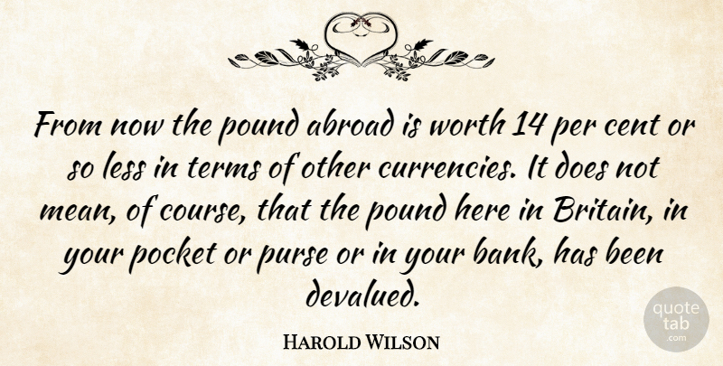 Harold Wilson Quote About Abroad, Cent, Less, Per, Pocket: From Now The Pound Abroad...