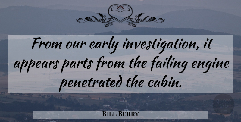Bill Berry Quote About Appears, Early, Engine, Failing, Parts: From Our Early Investigation It...