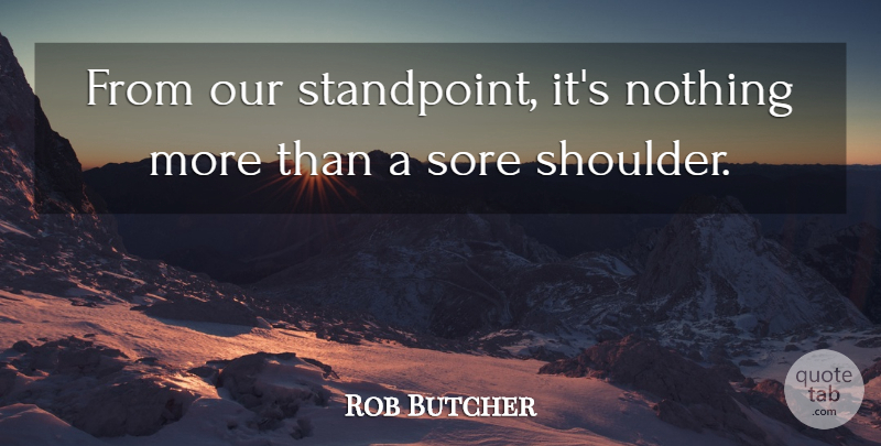 Rob Butcher Quote About Sore: From Our Standpoint Its Nothing...