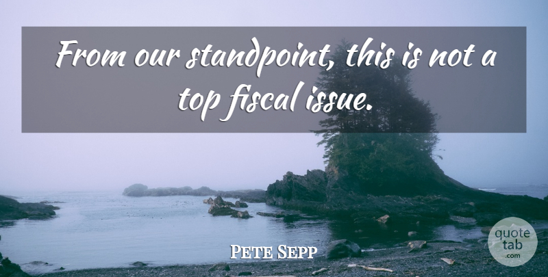 Pete Sepp Quote About Fiscal, Top: From Our Standpoint This Is...