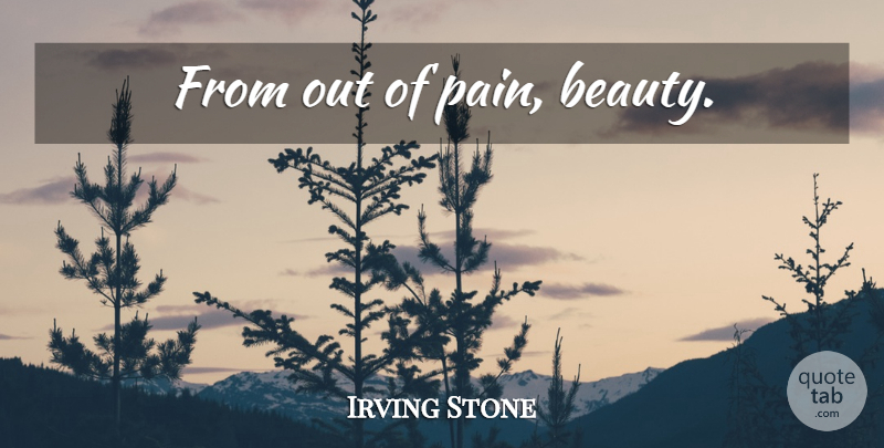 Irving Stone Quote About Beauty, Pain: From Out Of Pain Beauty...