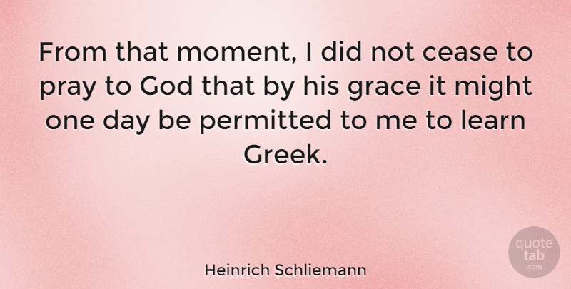 Heinrich Schliemann Quote About Cease, God, Might, Permitted, Pray: From That Moment I Did...