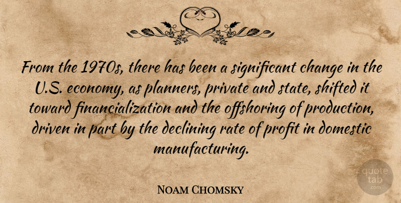 Noam Chomsky Quote About Significant Change, Economy, Driven: From The 1970s There Has...