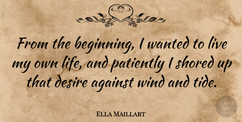 Ella Maillart Quote About Wind, Desire, Tides: From The Beginning I Wanted...
