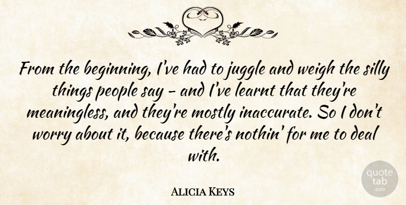 Alicia Keys Quote About Silly, Worry, People: From The Beginning Ive Had...