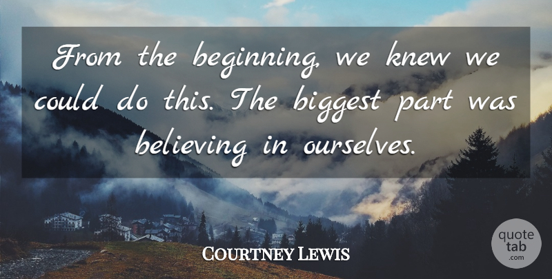 Courtney Lewis Quote About Believing, Biggest, Knew: From The Beginning We Knew...