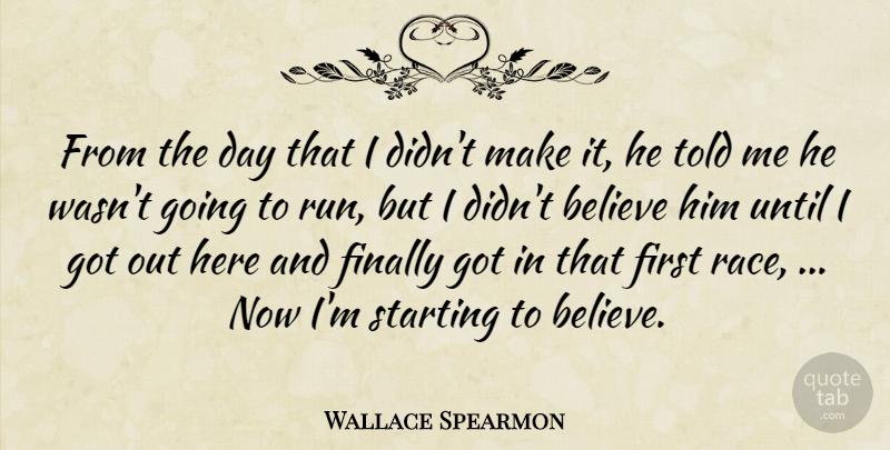 Wallace Spearmon Quote About Believe, Finally, Starting, Until: From The Day That I...