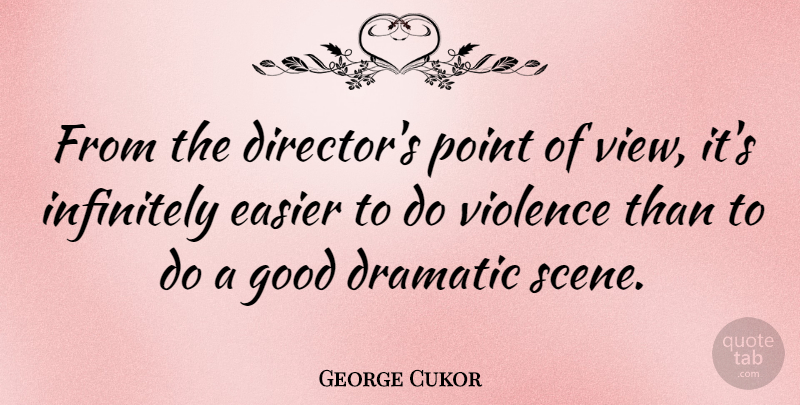 George Cukor Quote About Dramatic, Easier, Good, Infinitely, Point: From The Directors Point Of...