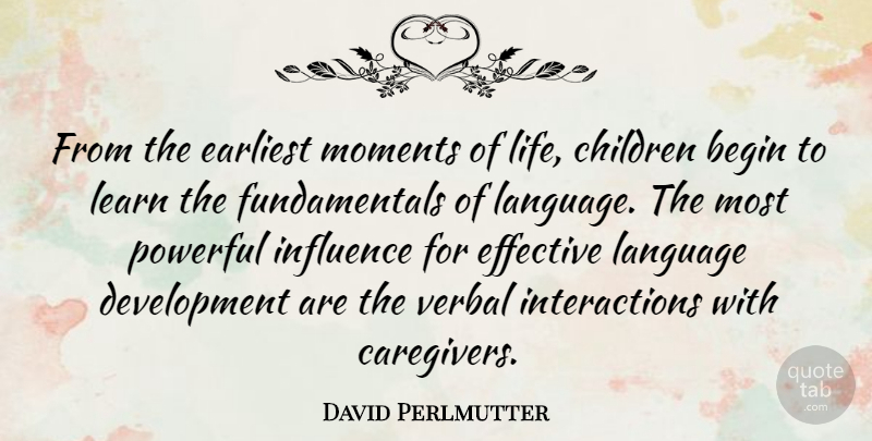 David Perlmutter Quote About Begin, Children, Earliest, Effective, Learn: From The Earliest Moments Of...