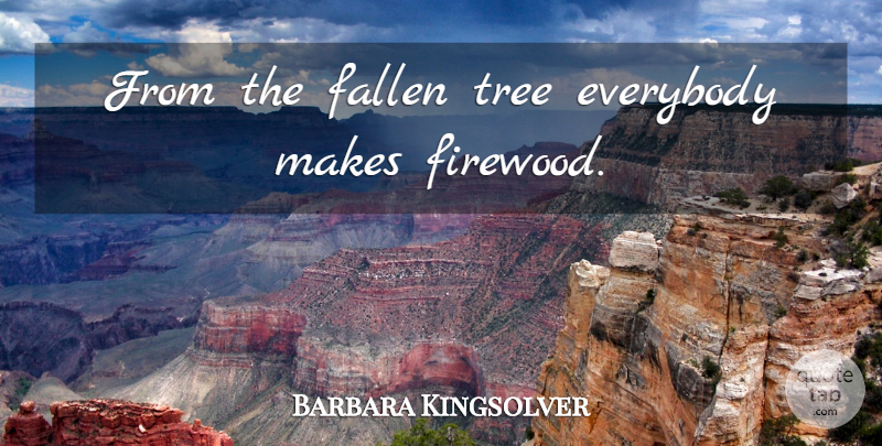 Barbara Kingsolver Quote About Tree, Trouble, Fallen: From The Fallen Tree Everybody...