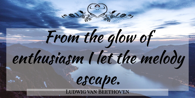 Ludwig van Beethoven Quote About Enthusiasm, Melody: From The Glow Of Enthusiasm...