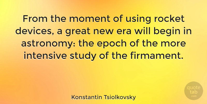 Konstantin Tsiolkovsky Quote About Begin, Epoch, Era, Great, Intensive: From The Moment Of Using...