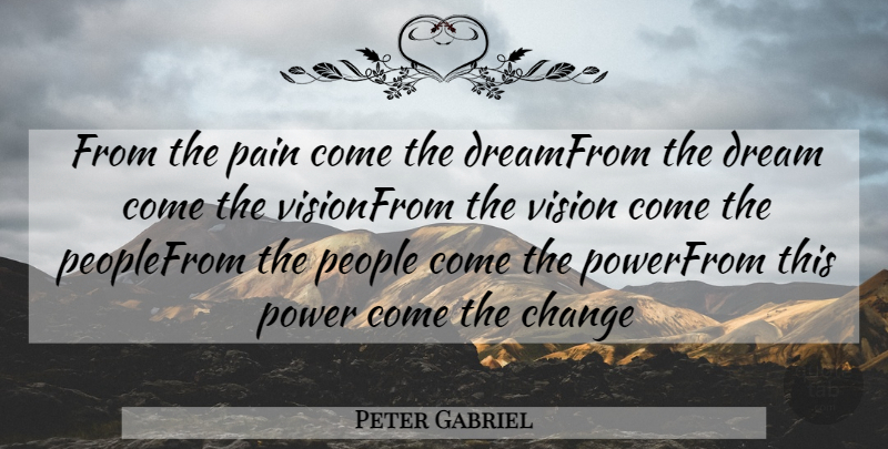 Peter Gabriel Quote About Change, Dream, Pain, People, Power: From The Pain Come The...