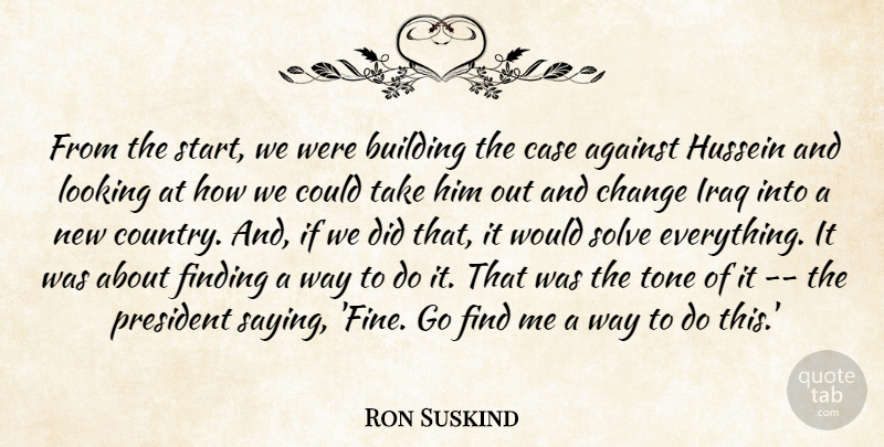 Ron Suskind Quote About Against, Building, Case, Change, Finding: From The Start We Were...