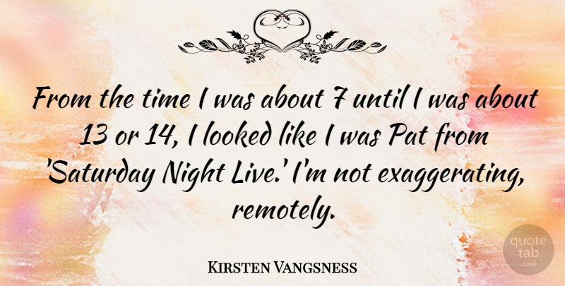 Kirsten Vangsness Quote About Looked, Pat, Time, Until: From The Time I Was...