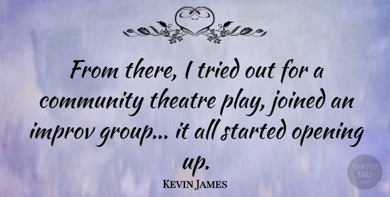 Kevin James Quote About Play, Community Theatre, Opening Up: From There I Tried Out...