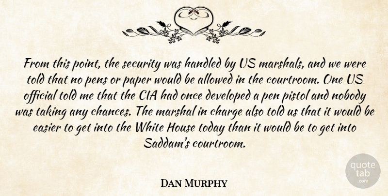 Dan Murphy Quote About Allowed, Charge, Developed, Easier, Handled: From This Point The Security...
