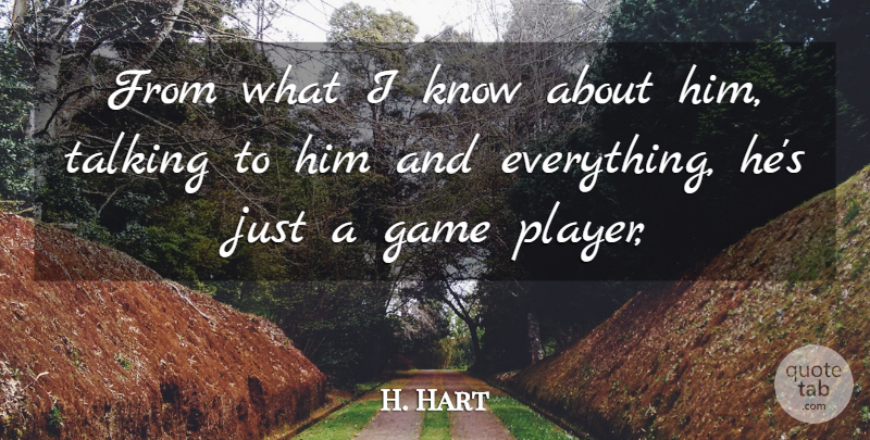 H. Hart Quote About Game, Talking: From What I Know About...