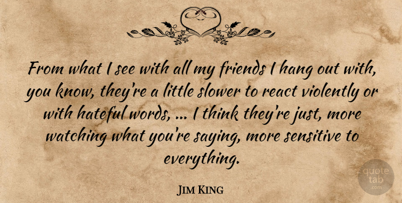 Jim King Quote About Hang, Hateful, React, Sensitive, Slower: From What I See With...
